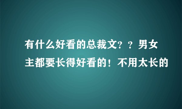 有什么好看的总裁文？？男女主都要长得好看的！不用太长的