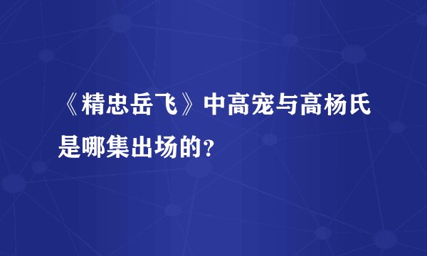 《精忠岳飞》中高宠与高杨氏是哪集出场的？