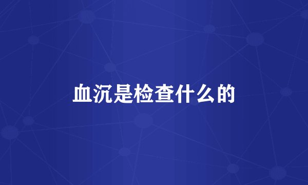 血沉是检查什么的