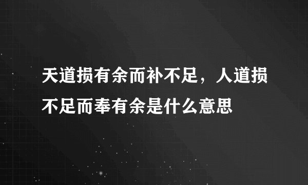 天道损有余而补不足，人道损不足而奉有余是什么意思