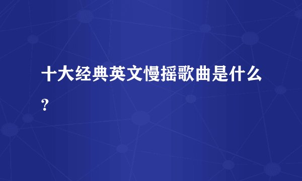 十大经典英文慢摇歌曲是什么？