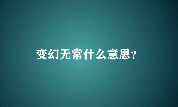 变幻无常什么意思？