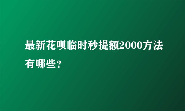 最新花呗临时秒提额2000方法有哪些？