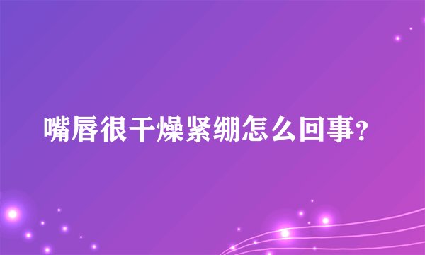 嘴唇很干燥紧绷怎么回事？