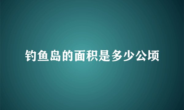 钓鱼岛的面积是多少公顷