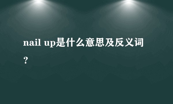 nail up是什么意思及反义词？