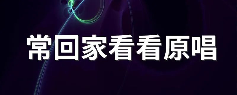 常回家看看原唱 常回家看看完整歌词