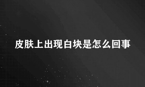 皮肤上出现白块是怎么回事