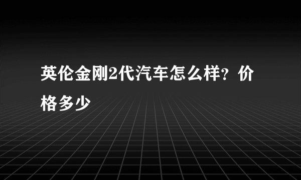 英伦金刚2代汽车怎么样？价格多少