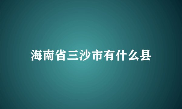 海南省三沙市有什么县