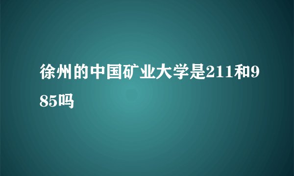 徐州的中国矿业大学是211和985吗