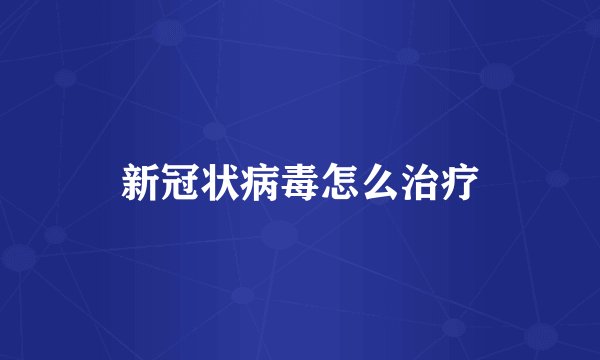 新冠状病毒怎么治疗