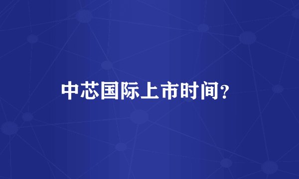 中芯国际上市时间？