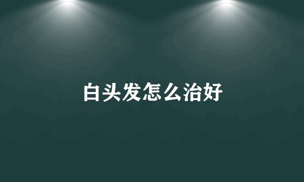 白头发怎么治好