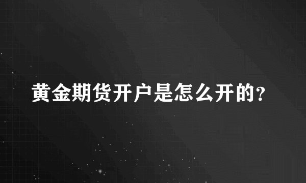黄金期货开户是怎么开的?