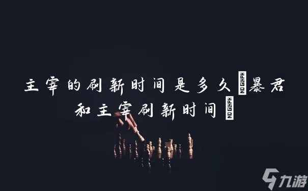 主宰的刷新时间是多久 暴君和主宰刷新时间