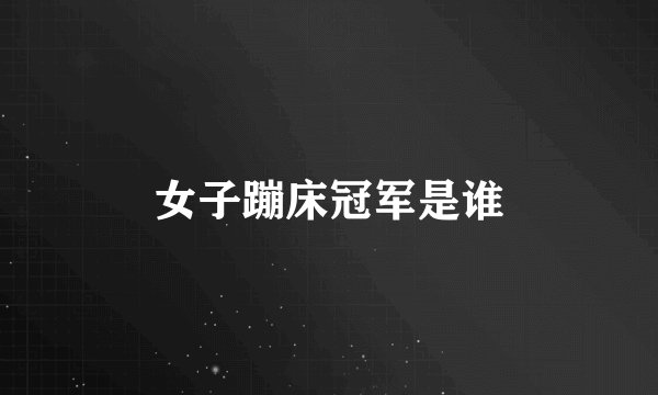 女子蹦床冠军是谁