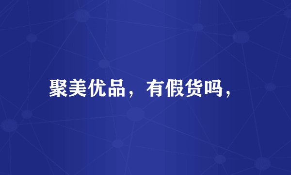 聚美优品，有假货吗，