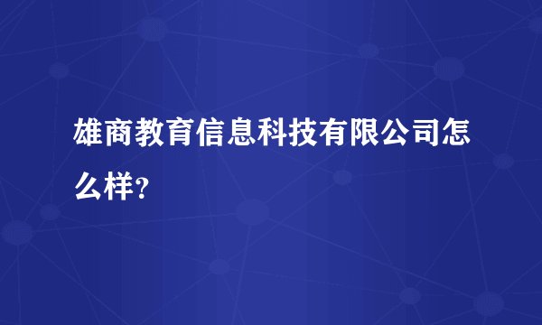 雄商教育信息科技有限公司怎么样？