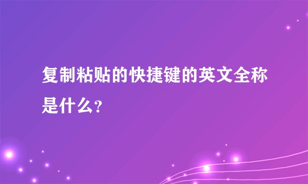 复制粘贴的快捷键的英文全称是什么？