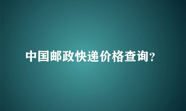 中国邮政快递价格查询？