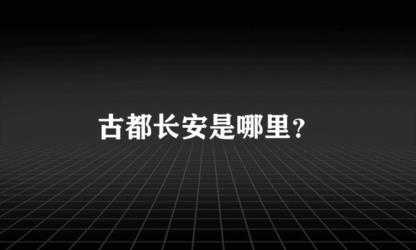 古都长安是哪里？