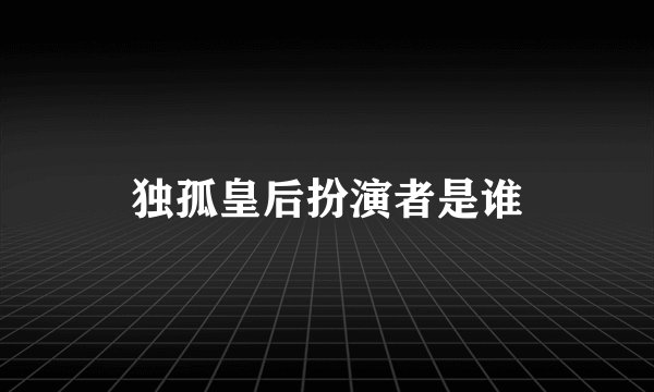 独孤皇后扮演者是谁