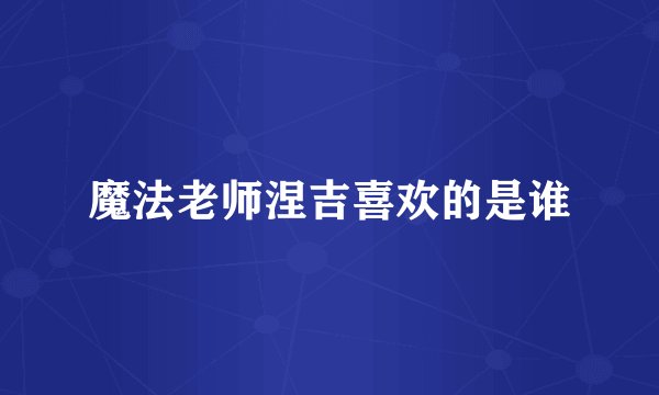 魔法老师涅吉喜欢的是谁