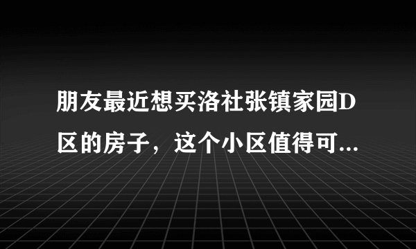 朋友最近想买洛社张镇家园D区的房子，这个小区值得可以买吗？有什么需要注意的吗？