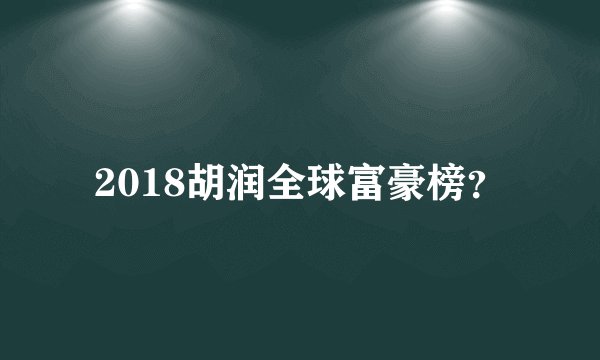 2018胡润全球富豪榜？