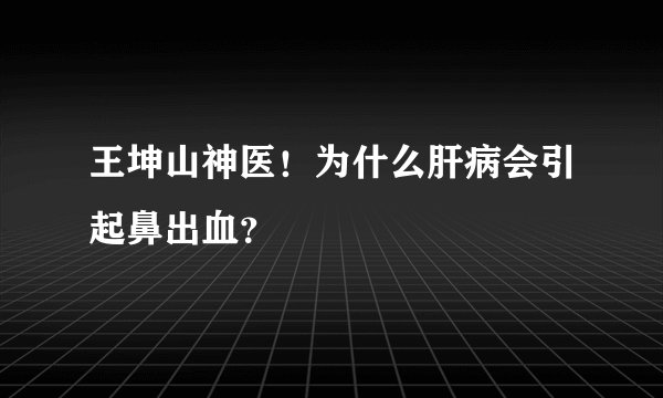 王坤山神医！为什么肝病会引起鼻出血？