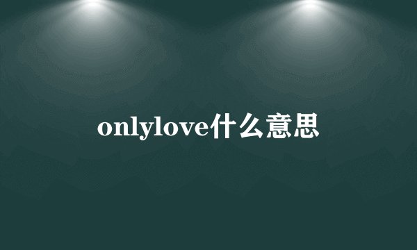onlylove什么意思