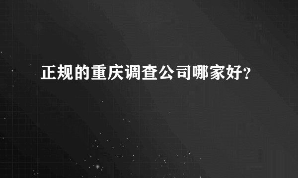 正规的重庆调查公司哪家好？