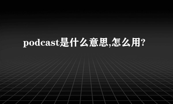 podcast是什么意思,怎么用?