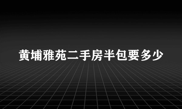黄埔雅苑二手房半包要多少