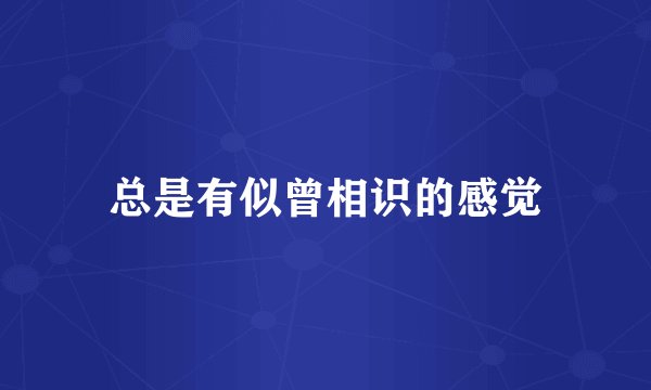 总是有似曾相识的感觉
