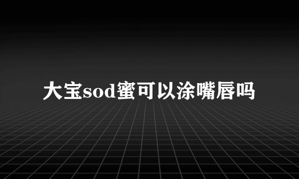 大宝sod蜜可以涂嘴唇吗