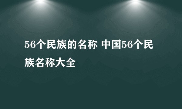 56个民族的名称 中国56个民族名称大全