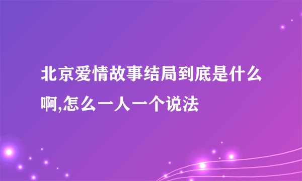 北京爱情故事结局到底是什么啊,怎么一人一个说法