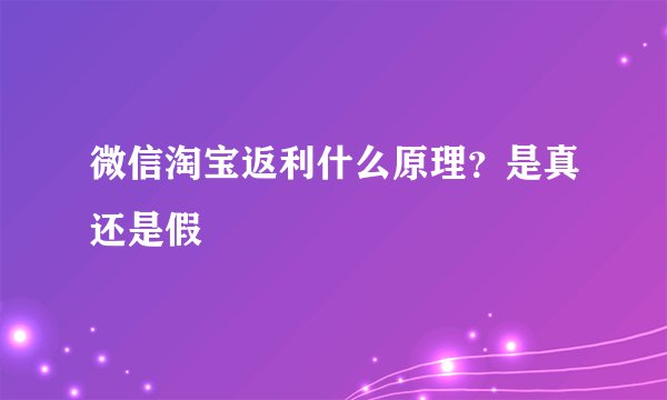 微信淘宝返利什么原理？是真还是假