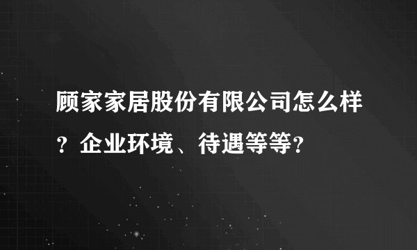 顾家家居股份有限公司怎么样？企业环境、待遇等等？