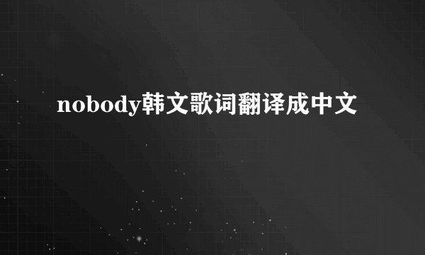nobody韩文歌词翻译成中文