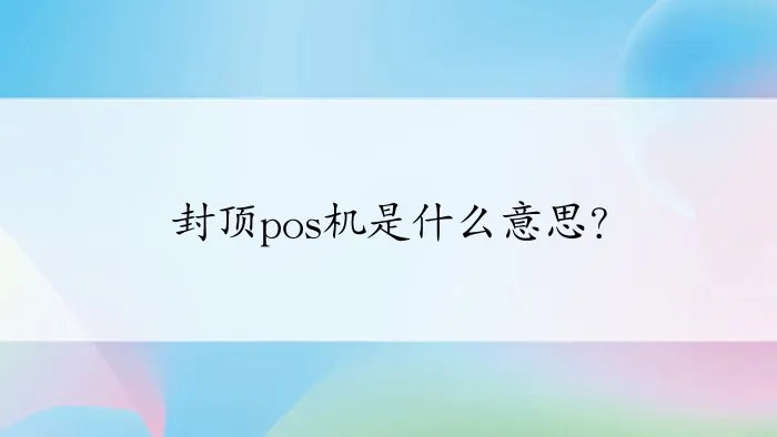 封顶pos机是什么意思？
