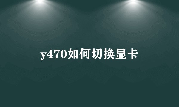 y470如何切换显卡