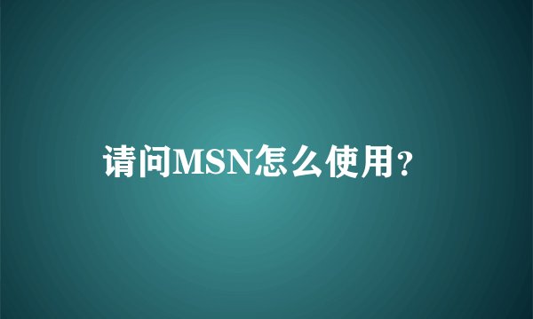 请问MSN怎么使用？