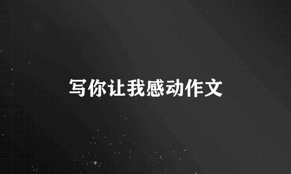 写你让我感动作文