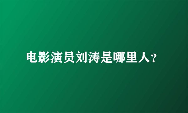 电影演员刘涛是哪里人？