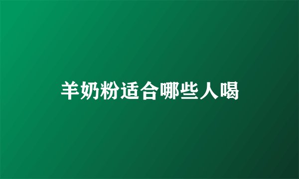 羊奶粉适合哪些人喝