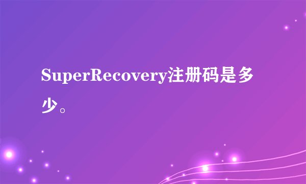 SuperRecovery注册码是多少。