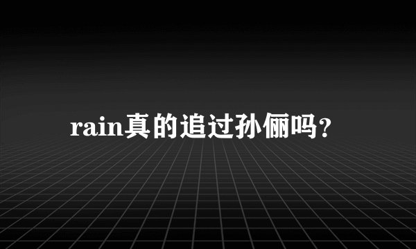 rain真的追过孙俪吗？